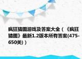 瘋狂猜圖游戲及答案大全（《瘋狂猜圖》最新1.2版本所有答案(475-650關(guān))）