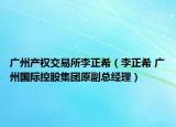 廣州產(chǎn)權(quán)交易所李正希（李正希 廣州國際控股集團(tuán)原副總經(jīng)理）