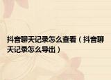 抖音聊天記錄怎么查看（抖音聊天記錄怎么導(dǎo)出）