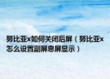 努比亞x如何關(guān)閉后屏（努比亞x怎么設(shè)置副屏息屏顯示）