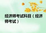 經(jīng)濟師考試科目（經(jīng)濟師考試）