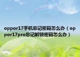 oppor17手機(jī)忘記密碼怎么辦（oppor17pro忘記解鎖密碼怎么辦）
