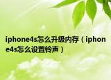 iphone4s怎么升級內(nèi)存（iphone4s怎么設(shè)置鈴聲）