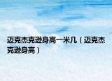 邁克杰克遜身高一米幾（邁克杰克遜身高）