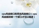 cpu風(fēng)扇接口和系統(tǒng)風(fēng)扇接口（cpu風(fēng)扇插到哪一個接口才可以調(diào)速）