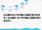 五元硬幣2017年中國人民銀行發(fā)行紀念幣（五元硬幣 2017年中國人民銀行發(fā)行紀念幣）