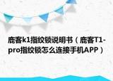 鹿客k1指紋鎖說(shuō)明書(shū)（鹿客T1-pro指紋鎖怎么連接手機(jī)APP）