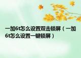 一加6t怎么設(shè)置雙擊鎖屏（一加6t怎么設(shè)置一鍵鎖屏）