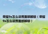 榮耀9x怎么設(shè)置面部解鎖（榮耀9x怎么設(shè)置面部解鎖）
