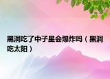 黑洞吃了中子星會爆炸嗎（黑洞吃太陽）