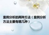 案例分析的兩種方法（案例分析方法主要有哪幾種）