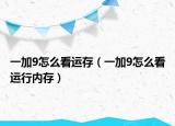 一加9怎么看運存（一加9怎么看運行內(nèi)存）