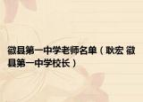 徽縣第一中學(xué)老師名單（耿宏 徽縣第一中學(xué)校長(zhǎng)）