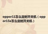 oppor11怎么定時(shí)開關(guān)機(jī)（oppor15x怎么定時(shí)開關(guān)機(jī)）