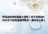 李嘉誠收購英國最大酒吧（對于李嘉誠430億買下的英國酒吧裁員一事你怎么看）