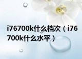 i76700k什么檔次（i76700k什么水平）