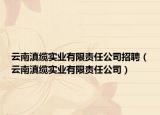 云南滇纜實(shí)業(yè)有限責(zé)任公司招聘（云南滇纜實(shí)業(yè)有限責(zé)任公司）