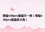 榮耀v30pro重量不一樣（榮耀v30pro重量多少克）