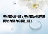 無線網(wǎng)絡(luò)注冊（無線網(wǎng)址和通用網(wǎng)址有沒有必要注冊）