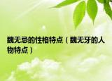 魏無忌的性格特點（魏無牙的人物特點）