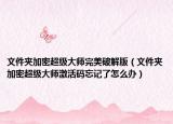 文件夾加密超級大師完美破解版（文件夾加密超級大師激活碼忘記了怎么辦）