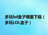 多玩lol盒子哪里下載（多玩LOL盒子）