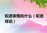 蛇進(jìn)家預(yù)兆什么（蛇吉祥語(yǔ)）
