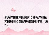 郭海洋和金太陽照片（郭海洋和金太陽到底怎么回事?誰知道詳細一點?）