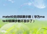 mate40關(guān)閉鎖屏步數(shù)（華為mate40鎖屏步數(shù)不顯示了）