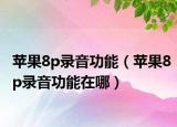 蘋果8p錄音功能（蘋果8p錄音功能在哪）