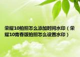榮耀10拍照怎么添加時(shí)間水?。s耀10青春版拍照怎么設(shè)置水?。? /></span></a>
                        <h2><a href=