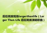后街男孩現(xiàn)場largerthanlife（Larger Than Life 后街男孩演唱歌曲）