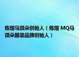 陳熠馬琪朵創(chuàng)始人（陳熠 MQ馬琪朵服裝品牌創(chuàng)始人）