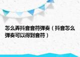 怎么弄抖音音符彈奏（抖音怎么彈奏可以得到音符）
