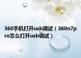 360手機(jī)打開usb調(diào)試（360n7pro怎么打開usb調(diào)試）