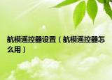 航模遙控器設(shè)置（航模遙控器怎么用）
