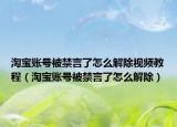 淘寶賬號被禁言了怎么解除視頻教程（淘寶賬號被禁言了怎么解除）