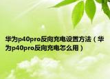 華為p40pro反向充電設置方法（華為p40pro反向充電怎么用）