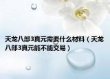 天龍八部3真元需要什么材料（天龍八部3真元能不能交易）