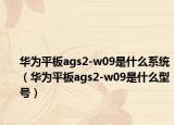 華為平板ags2-w09是什么系統(tǒng)（華為平板ags2-w09是什么型號）