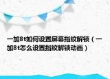 一加8t如何設(shè)置屏幕指紋解鎖（一加8t怎么設(shè)置指紋解鎖動畫）