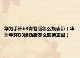 華為手環(huán)b3青春版怎么換表帶（華為手環(huán)B3運(yùn)動(dòng)版怎么跟換表盤(pán)）