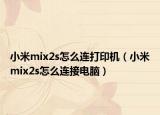 小米mix2s怎么連打印機（小米mix2s怎么連接電腦）