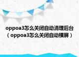 oppoa3怎么關閉自動清理后臺（oppoa3怎么關閉自動橫屏）