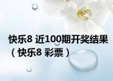 快樂8 近100期開獎(jiǎng)結(jié)果（快樂8 彩票）