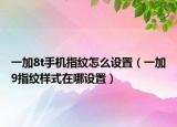 一加8t手機指紋怎么設(shè)置（一加9指紋樣式在哪設(shè)置）