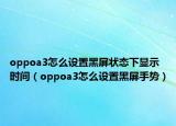 oppoa3怎么設置黑屏狀態(tài)下顯示時間（oppoa3怎么設置黑屏手勢）