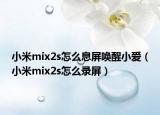 小米mix2s怎么息屏喚醒小愛（小米mix2s怎么錄屏）