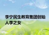 李寧民生教育集團(tuán)創(chuàng)始人李之女