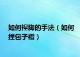 如何捏腳的手法（如何捏包子褶）